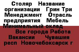 Столяр › Название организации ­ Грин Три Менеджмент › Отрасль предприятия ­ Мебель › Минимальный оклад ­ 60 000 - Все города Работа » Вакансии   . Чувашия респ.,Новочебоксарск г.